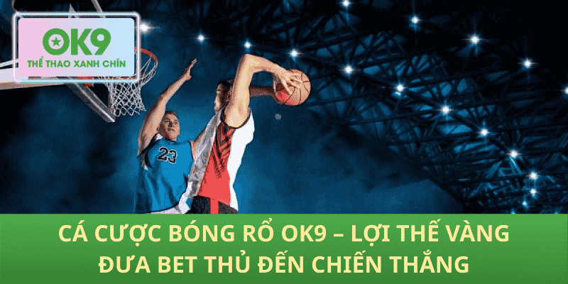 Cá Cược Bóng Rổ OK9 – Lợi Thế Vàng Đưa Bet Thủ Đến Chiến Thắng