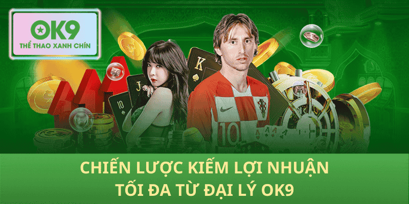 Chiến Lược Kiếm Lợi Nhuận Tối Đa Từ Đại Lý OK9