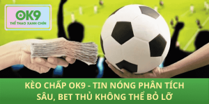 Kèo Chấp OK9 – Phân Tích Sâu & Tin Nóng Bet Thủ Không Thể Bỏ Lỡ!