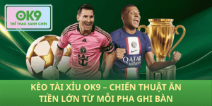 Kèo Tài Xỉu OK9 – Chiến Thuật Ăn Tiền Lớn Từ Mỗi Pha Ghi Bàn
