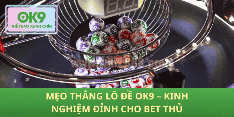 Mẹo Thắng Lô Đề OK9 – Kinh Nghiệm Đỉnh Cho Bet Thủ