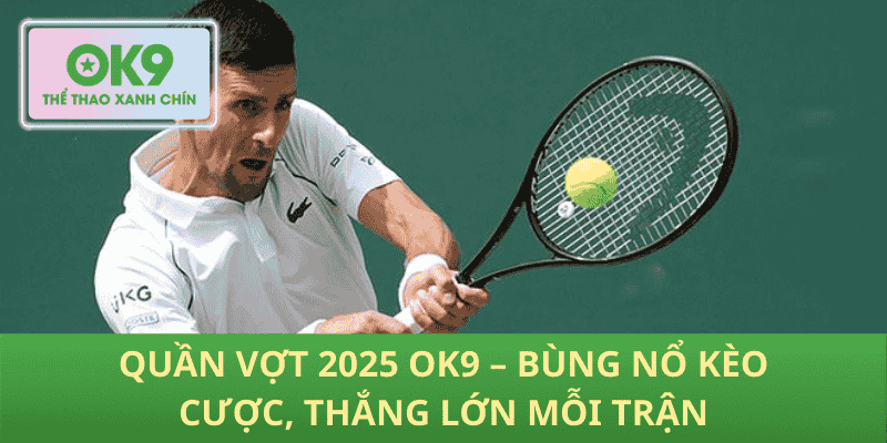 Quần Vợt 2025 OK9 – Bùng Nổ Kèo Cược, Thắng Lớn Mỗi Trận