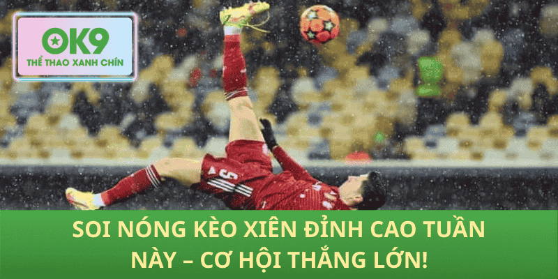 Soi Nóng Kèo Xiên Đỉnh Cao Tuần Này – Cơ Hội Thắng Lớn!