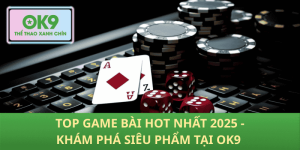 Top Game Bài Hot 2025 – Khám Phá Những Siêu Phẩm OK9