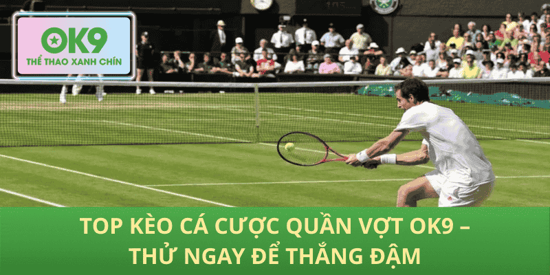 Top Kèo Cá Cược Quần Vợt OK9 – Thử Ngay Để Thắng Đậm